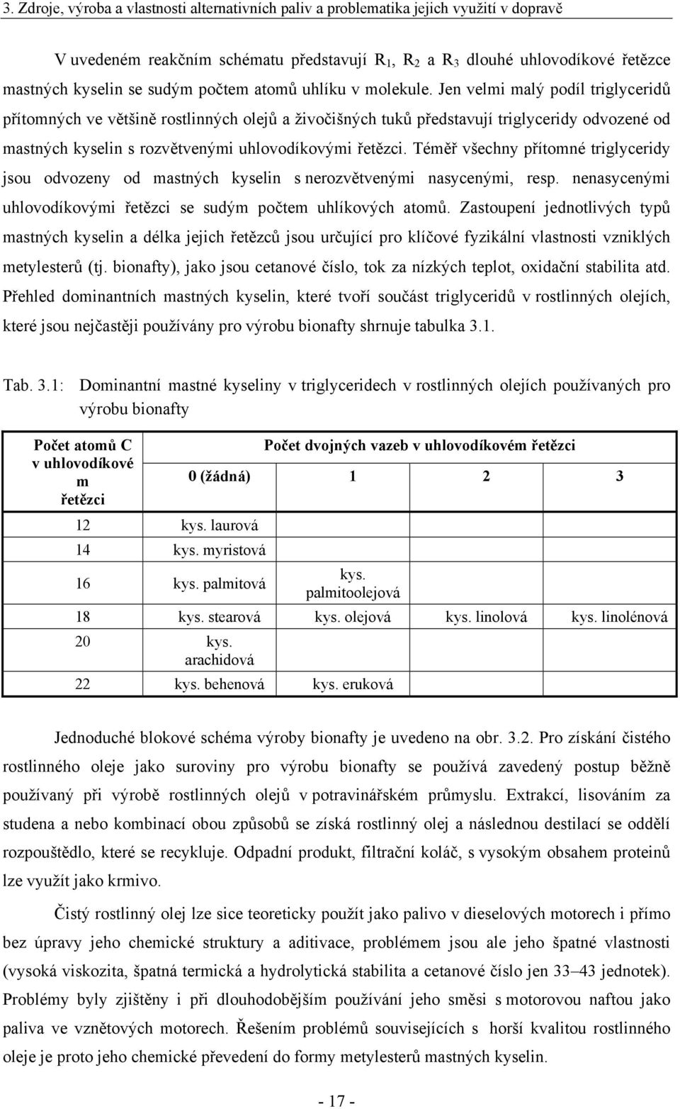 Téměř všechny přítomné triglyceridy jsou odvozeny od mastných kyselin s nerozvětvenými nasycenými, resp. nenasycenými uhlovodíkovými řetězci se sudým počtem uhlíkových atomů.