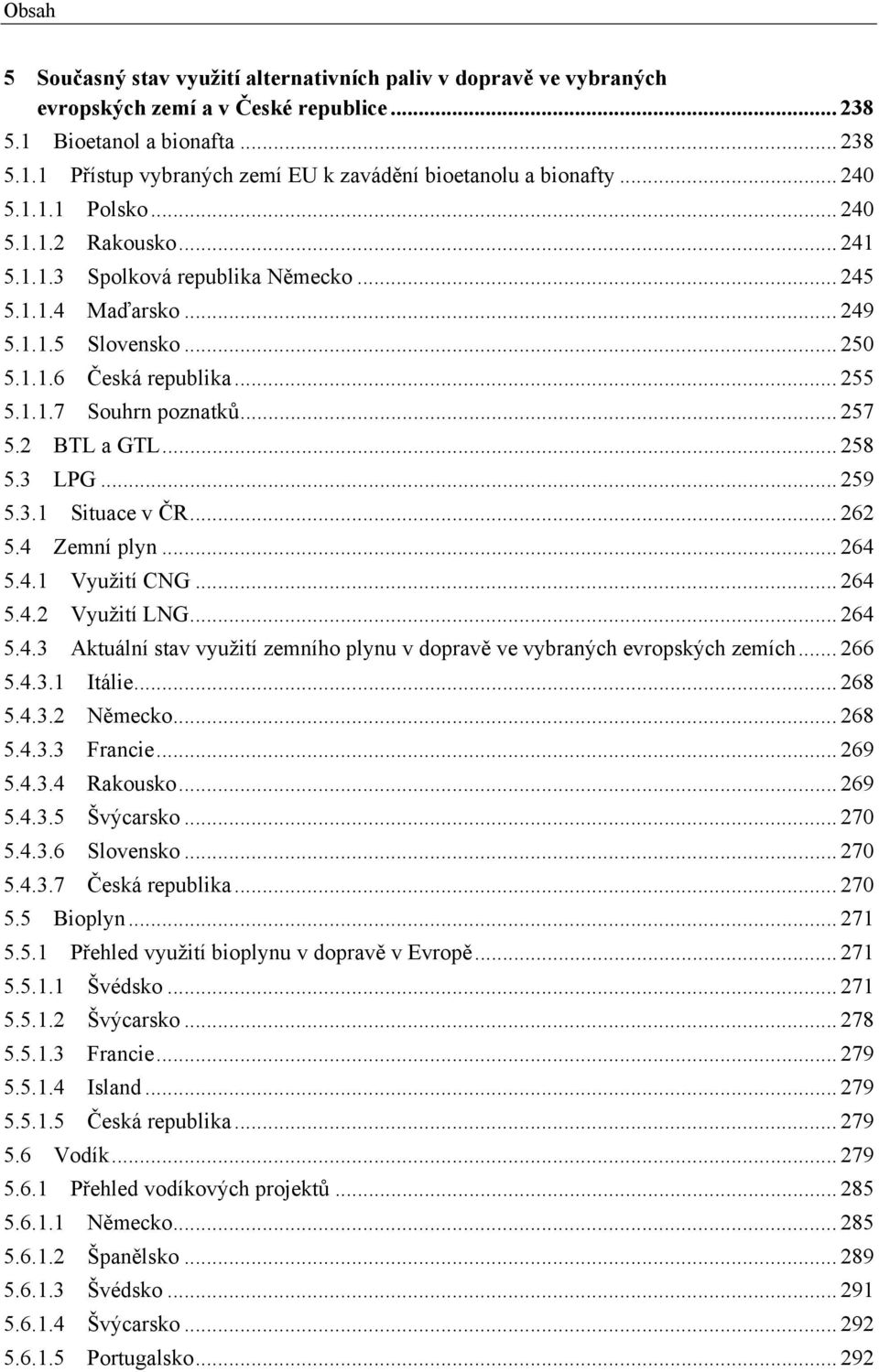 .. 257 5.2 BTL a GTL... 258 5.3 LPG... 259 5.3.1 Situace v ČR... 262 5.4 Zemní plyn... 264 5.4.1 Využití CNG... 264 5.4.2 Využití LNG... 264 5.4.3 Aktuální stav využití zemního plynu v dopravě ve vybraných evropských zemích.