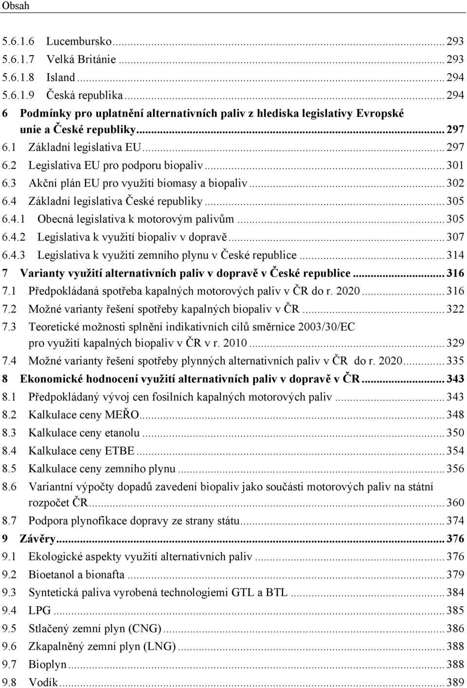 3 Akční plán EU pro využití biomasy a biopaliv... 302 6.4 Základní legislativa České republiky... 305 6.4.1 Obecná legislativa k motorovým palivům... 305 6.4.2 Legislativa k využití biopaliv v dopravě.