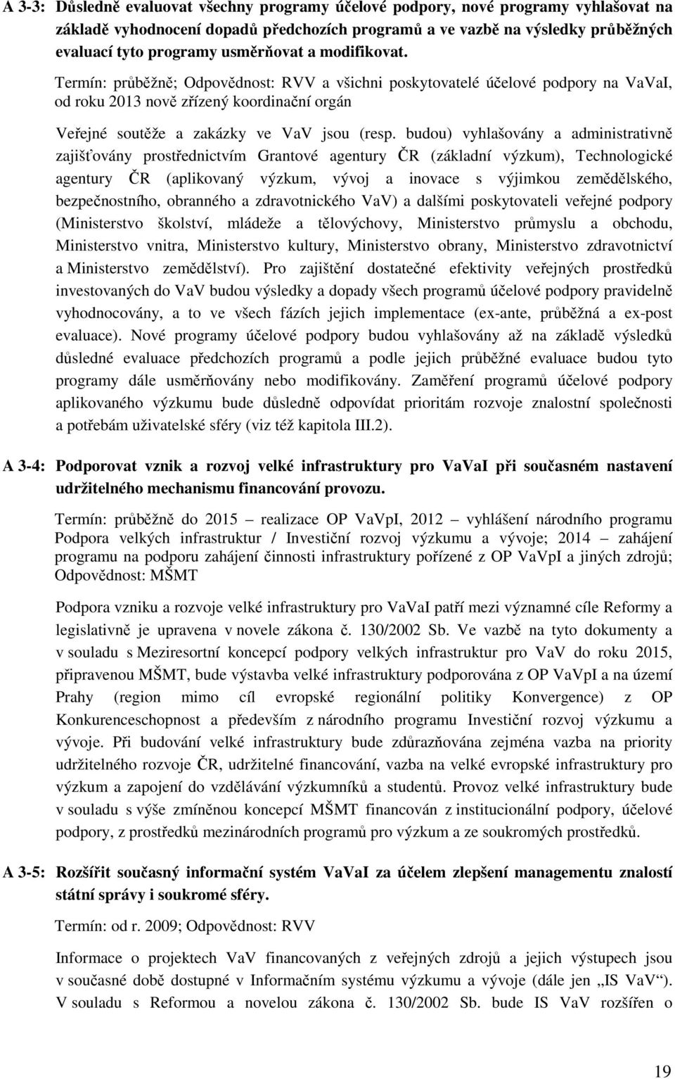 budou) vyhlašovány a administrativně zajišťovány prostřednictvím Grantové agentury ČR (základní výzkum), Technologické agentury ČR (aplikovaný výzkum, vývoj a inovace s výjimkou zemědělského,