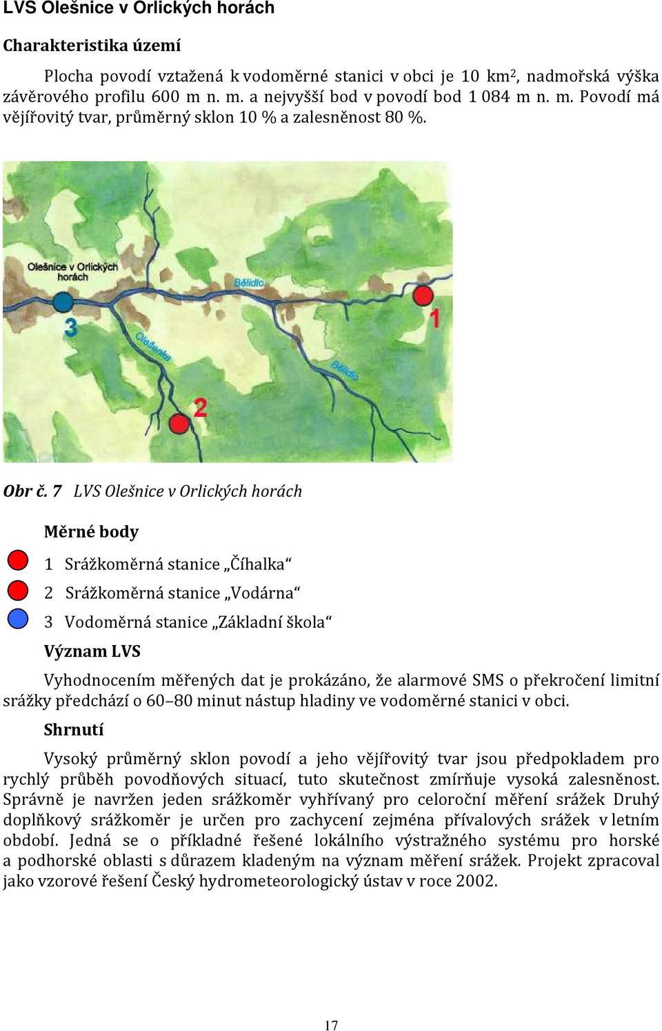 7 LVS Olešnice v Orlických horách Měrné body 1 Srážkoměrná stanice Číhalka 2 Srážkoměrná stanice Vodárna 3 Vodoměrná stanice Základní škola Význam LVS Vyhodnocením měřených dat je prokázáno, že