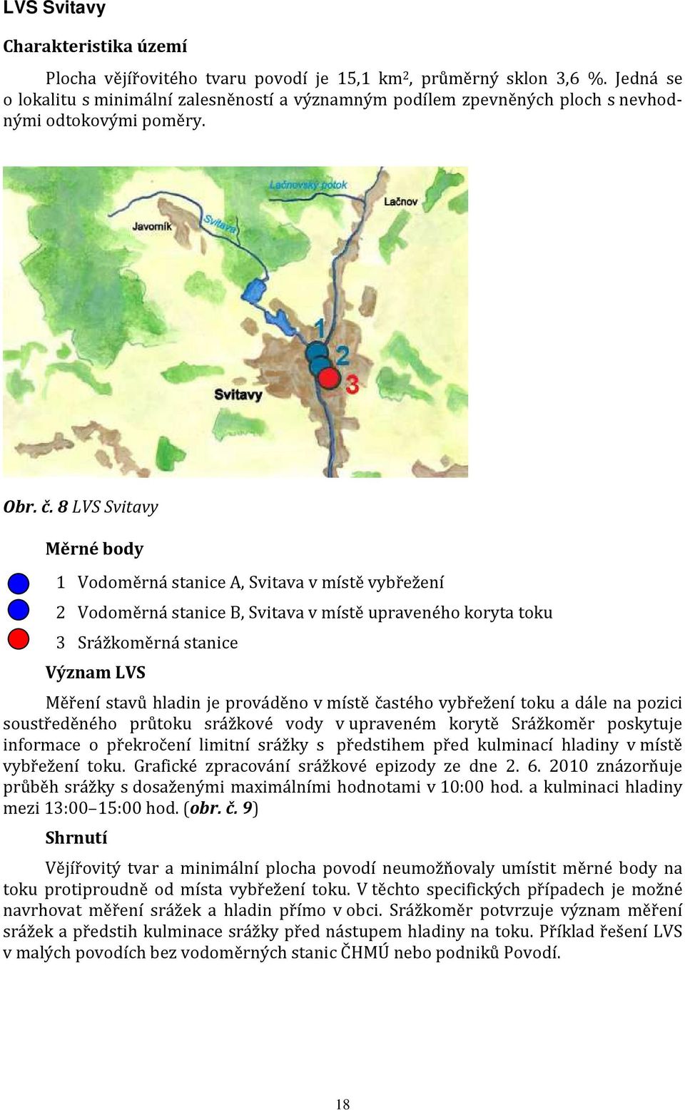 8 LVS Svitavy Měrné body 1 Vodoměrná stanice A, Svitava v místě vybřežení 2 Vodoměrná stanice B, Svitava v místě upraveného koryta toku 3 Srážkoměrná stanice Význam LVS Měření stavů hladin je