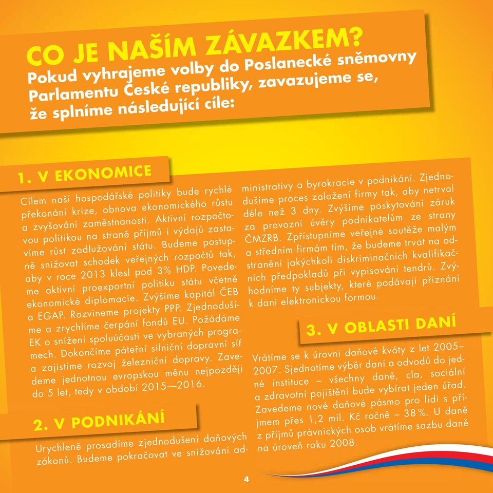Aktivní rozpočtovou politikou na straně příjmů i výdajů zastavíme růst zadlužování státu. Budeme postupně snižovat schodek veřejných rozpočtů tak, aby v roce 2013 klesl pod 3% HDP.