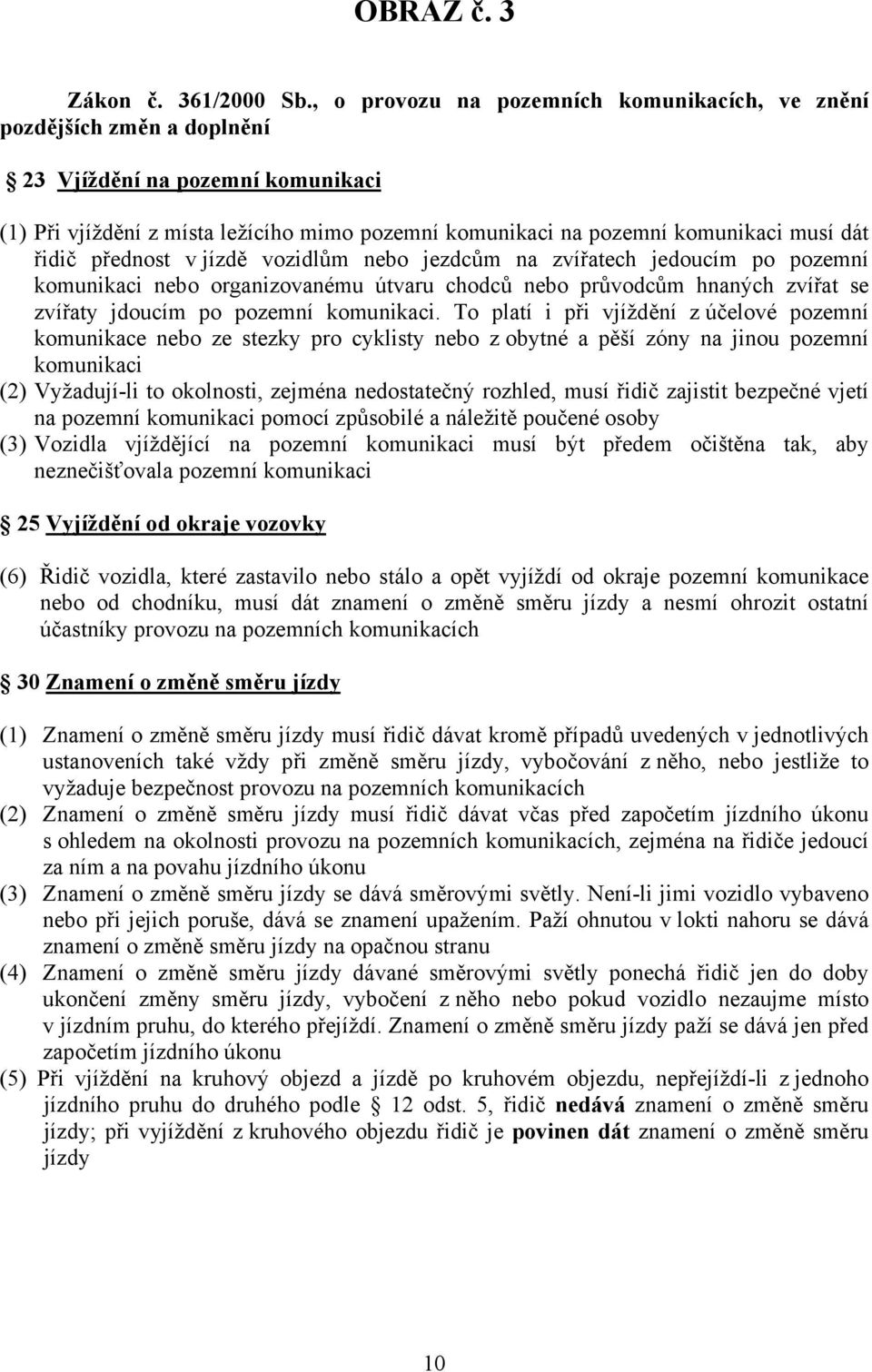 řidič přednost v jízdě vozidlům nebo jezdcům na zvířatech jedoucím po pozemní komunikaci nebo organizovanému útvaru chodců nebo průvodcům hnaných zvířat se zvířaty jdoucím po pozemní komunikaci.