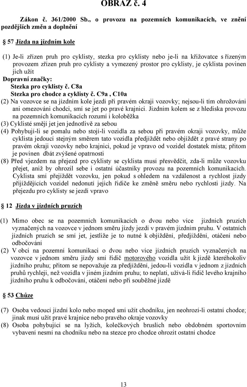 zřízen pruh pro cyklisty a vymezený prostor pro cyklisty, je cyklista povinen jich užít Dopravní značky: Stezka pro cyklisty č. C8a Stezka pro chodce a cyklisty č.