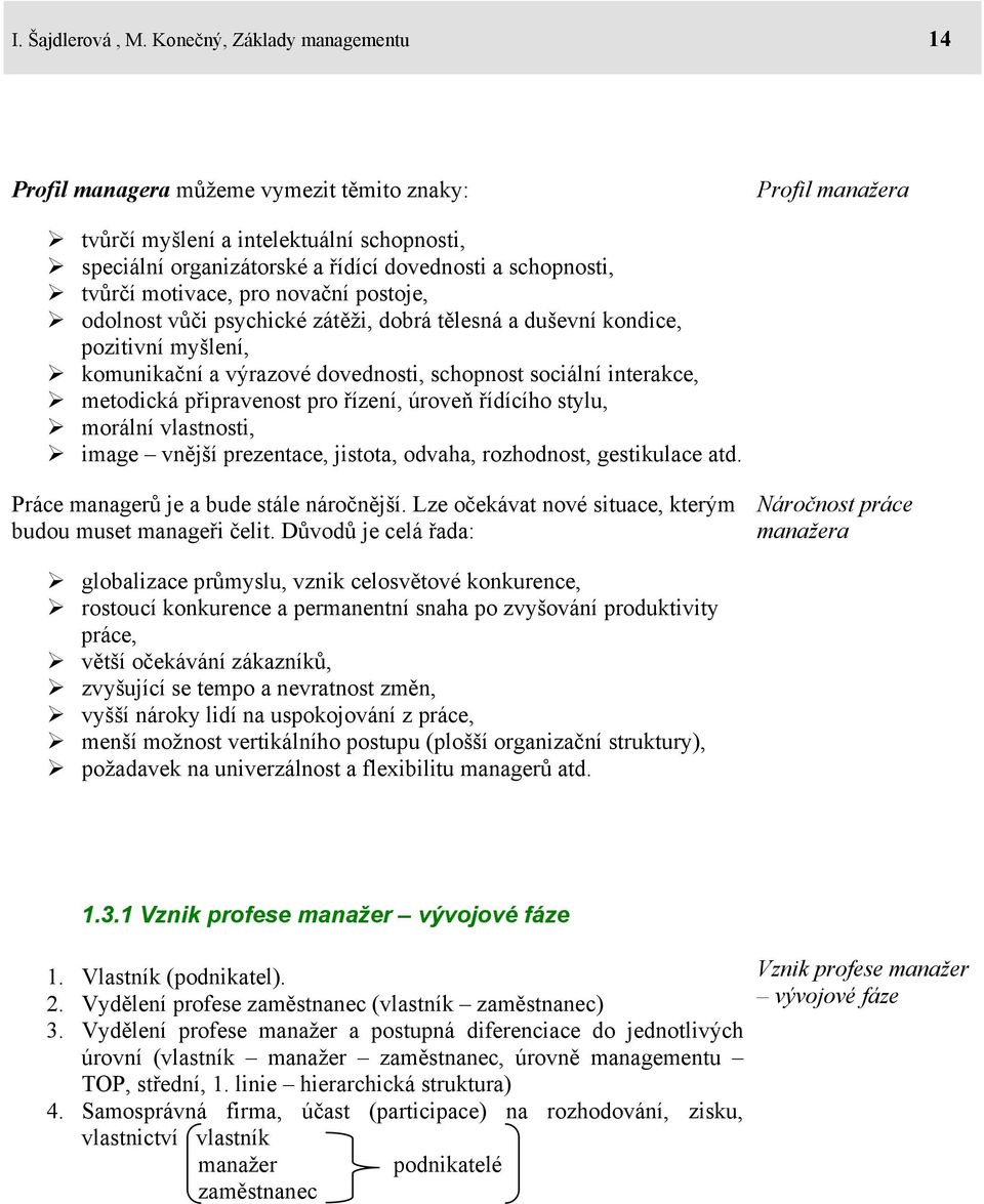 tvůrčí motivace, pro novační postoje, odolnost vůči psychické zátěži, dobrá tělesná a duševní kondice, pozitivní myšlení, komunikační a výrazové dovednosti, schopnost sociální interakce, metodická