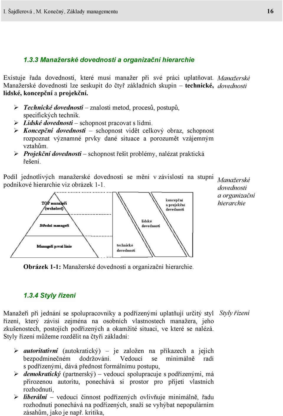 Lidské dovednosti schopnost pracovat s lidmi. Koncepční dovednosti schopnost vidět celkový obraz, schopnost rozpoznat významné prvky dané situace a porozumět vzájemným vztahům.