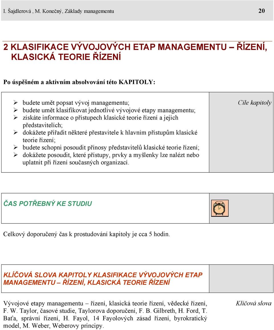 umět klasifikovat jednotlivé vývojové etapy managementu; získáte informace o přístupech klasické teorie řízení a jejich představitelích; dokážete přiřadit některé přestavitele k hlavním přístupům