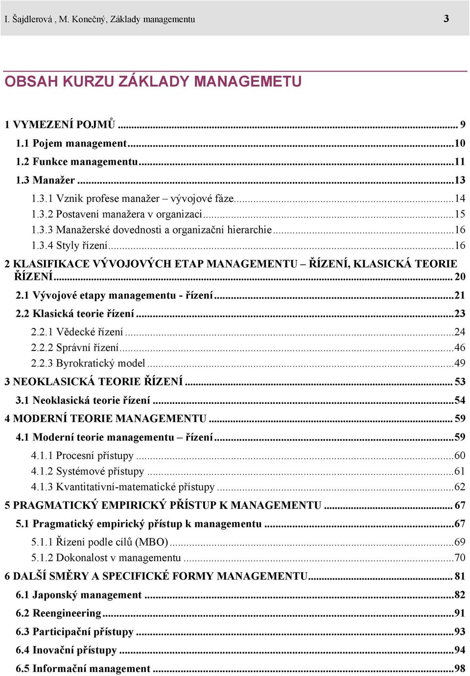 ..16 2 KLASIFIKACE VÝVOJOVÝCH ETAP MANAGEMENTU ŘÍZENÍ, KLASICKÁ TEORIE ŘÍZENÍ... 20 2.1 Vývojové etapy managementu - řízení...21 2.2 Klasická teorie řízení...23 2.2.1 Vědecké řízení...24 2.2.2 Správní řízení.