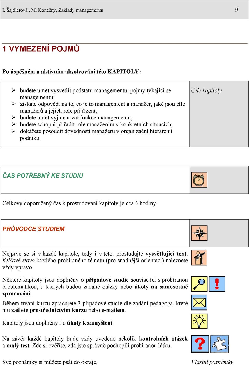 je to management a manažer, jaké jsou cíle manažerů a jejich role při řízení; budete umět vyjmenovat funkce managementu; budete schopni přiřadit role manažerům v konkrétních situacích; dokážete