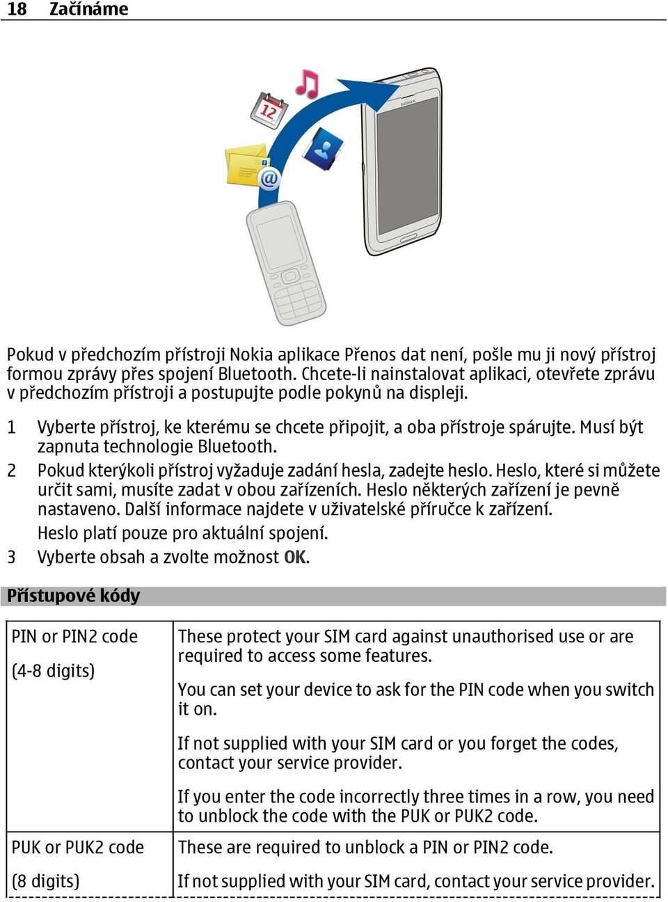 Musí být zapnuta technologie Bluetooth. 2 Pokud kterýkoli přístroj vyžaduje zadání hesla, zadejte heslo. Heslo, které si můžete určit sami, musíte zadat v obou zařízeních.