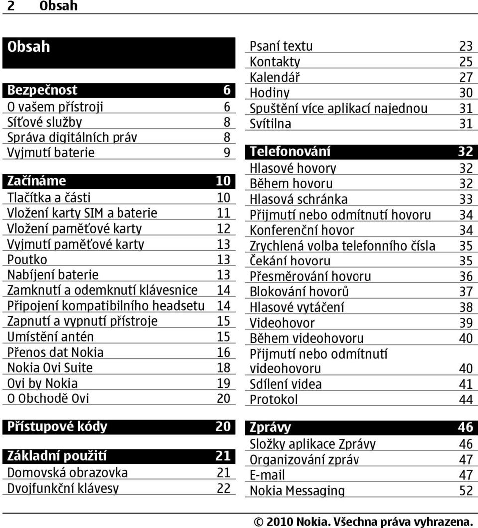 Nokia Ovi Suite 18 Ovi by Nokia 19 O Obchodě Ovi 20 Přístupové kódy 20 Základní použití 21 Domovská obrazovka 21 Dvojfunkční klávesy 22 Psaní textu 23 Kontakty 25 Kalendář 27 Hodiny 30 Spuštění více