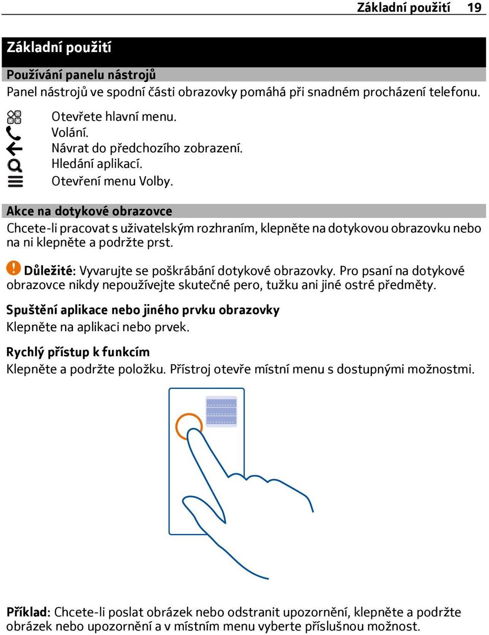 Akce na dotykové obrazovce Chcete-li pracovat s uživatelským rozhraním, klepněte na dotykovou obrazovku nebo na ni klepněte a podržte prst. Důležité: Vyvarujte se poškrábání dotykové obrazovky.