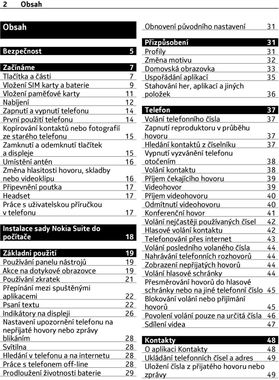 s uživatelskou příručkou v telefonu 17 Instalace sady Nokia Suite do počítače 18 Základní použití 19 Používání panelu nástrojů 19 Akce na dotykové obrazovce 19 Používání zkratek 21 Přepínání mezi