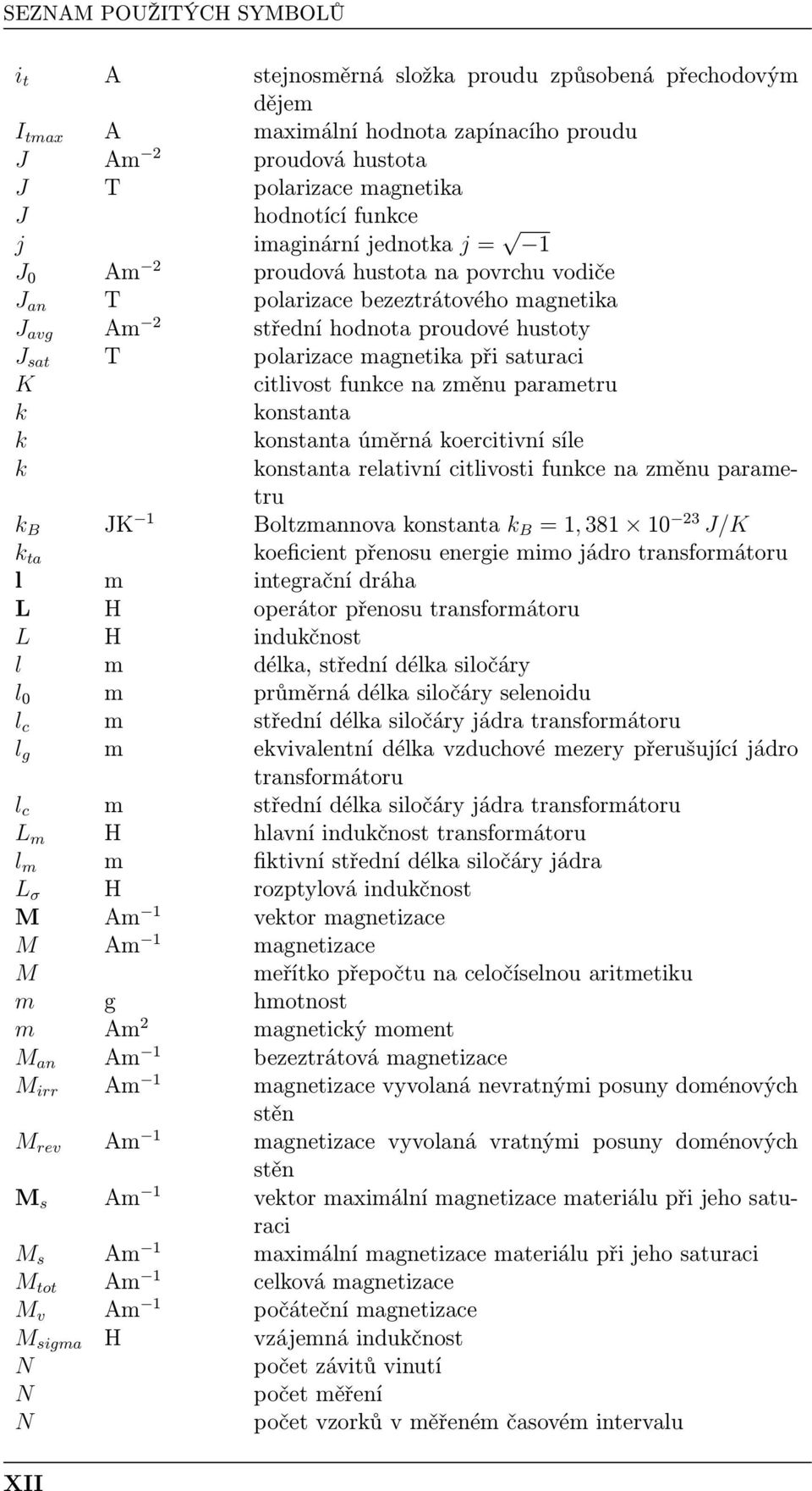 K citlivost funkce na změnu parametru k konstanta k konstanta úměrná koercitivní síle k konstanta relativní citlivosti funkce na změnu parametru k B JK Boltzmannova konstanta k B =, 38 0 23 J/K k ta