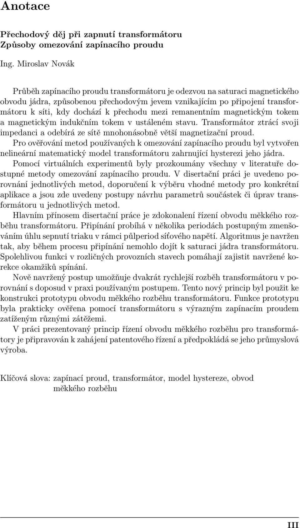 přechodu mezi remanentním magnetickým tokem a magnetickým indukčním tokem v ustáleném stavu. Transformátor ztrácí svoji impedanci a odebírá ze sítě mnohonásobně větší magnetizační proud.