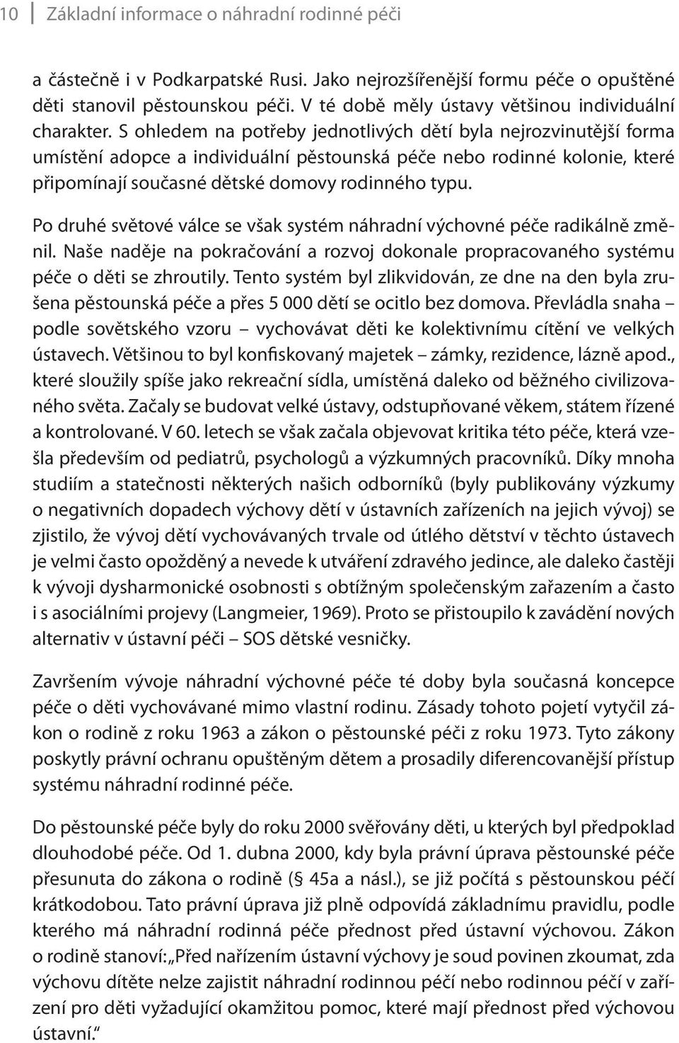 S ohledem na potřeby jednotlivých dětí byla nejrozvinutější forma umístění adopce a individuální pěstounská péče nebo rodinné kolonie, které připomínají současné dětské domovy rodinného typu.