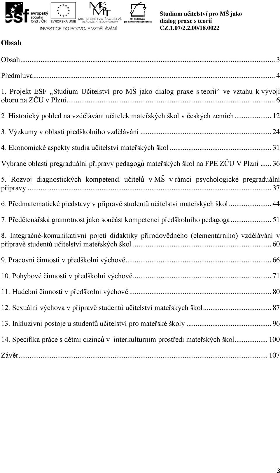 .. 36 5. Rozvoj diagnostických kompetencí učitelů v MŠ v rámci psychologické pregraduální přípravy... 37 6. Předmatematické představy v přípravě studentů učitelství mateřských škol... 44 7.