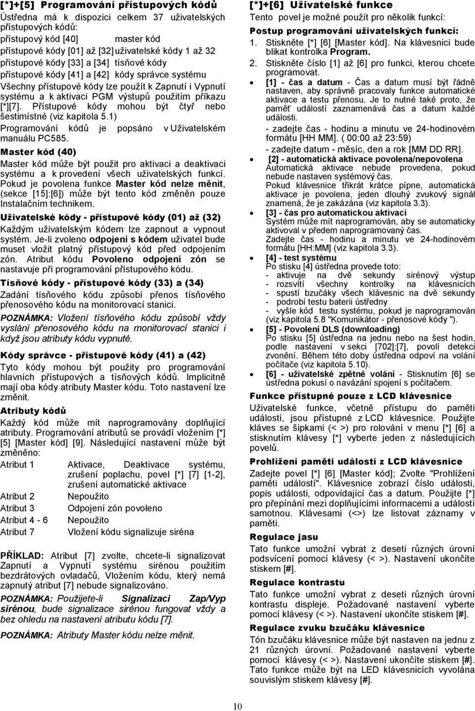 [*][7]. Přístupové kódy mohou být čtyř nebo šestimístné (viz kapitola 5.1) Programování kódů je popsáno v Uživatelském manuálu PC585.