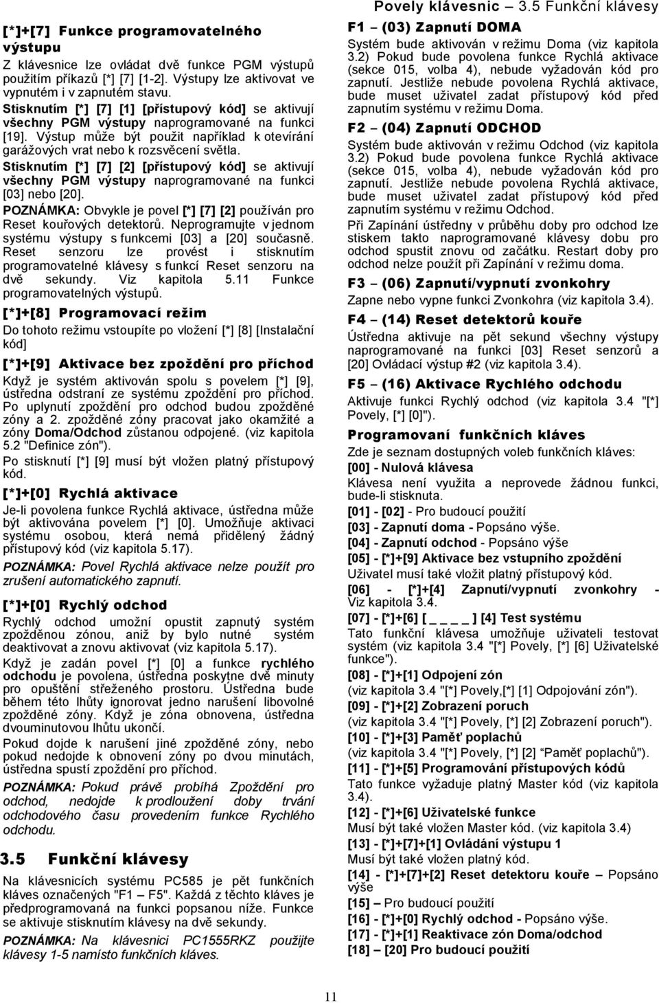 Stisknutím [*] [7] [2] [přístupový kód] se aktivují všechny PGM výstupy naprogramované na funkci [03] nebo [20]. POZNÁMKA: Obvykle je povel [*] [7] [2] používán pro Reset kouřových detektorů.