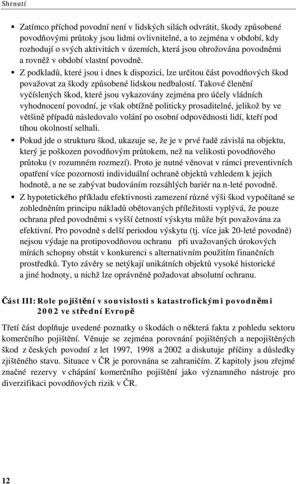 Takové členění vyčíslených škod, které jsou vykazovány zejména pro účely vládních vyhodnocení povodní, je však obtížně politicky prosaditelné, jelikož by ve většině případů následovalo volání po