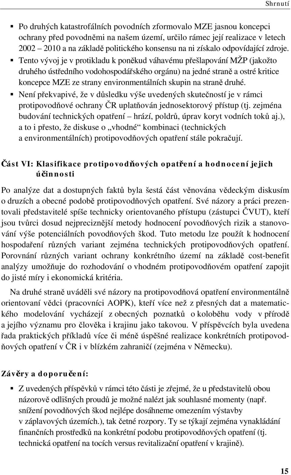 Tento vývoj je v protikladu k poněkud váhavému přešlapování MŽP (jakožto druhého ústředního vodohospodářského orgánu) na jedné straně a ostré kritice koncepce MZE ze strany environmentálních skupin