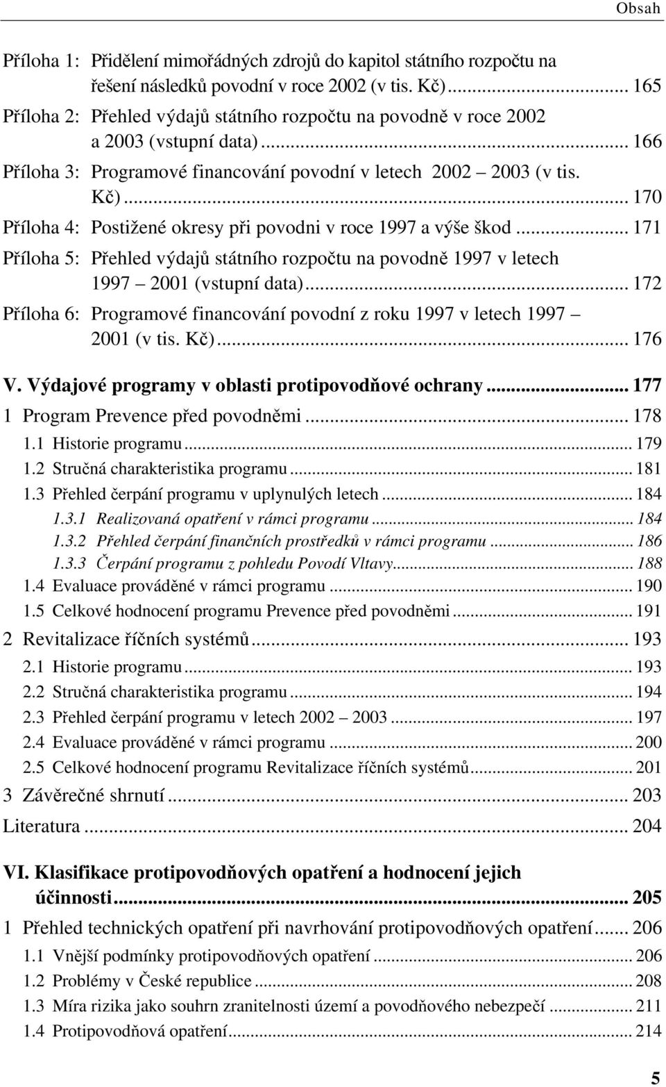 .. 170 Příloha 4: Postižené okresy při povodni v roce 1997 a výše škod... 171 Příloha 5: Přehled výdajů státního rozpočtu na povodně 1997 v letech 1997 2001 (vstupní data).