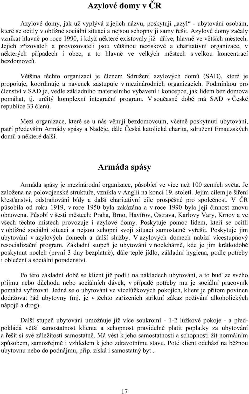 Jejich zřizovateli a provozovateli jsou většinou neziskové a charitativní organizace, v některých případech i obec, a to hlavně ve velkých městech s velkou koncentrací bezdomovců.