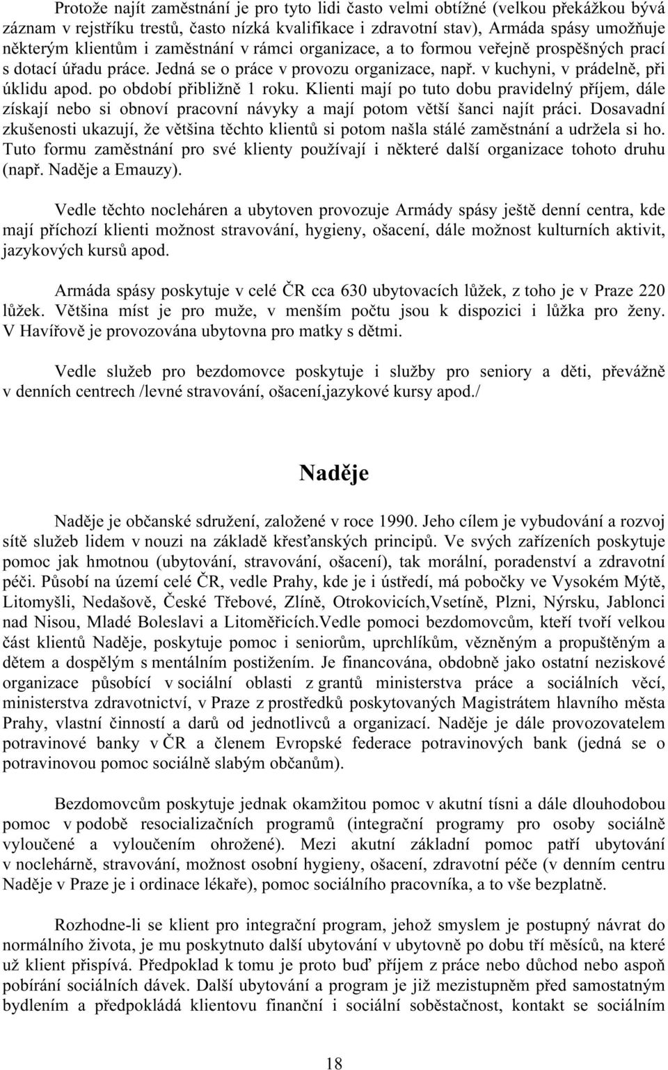 po období přibližně 1 roku. Klienti mají po tuto dobu pravidelný příjem, dále získají nebo si obnoví pracovní návyky a mají potom větší šanci najít práci.