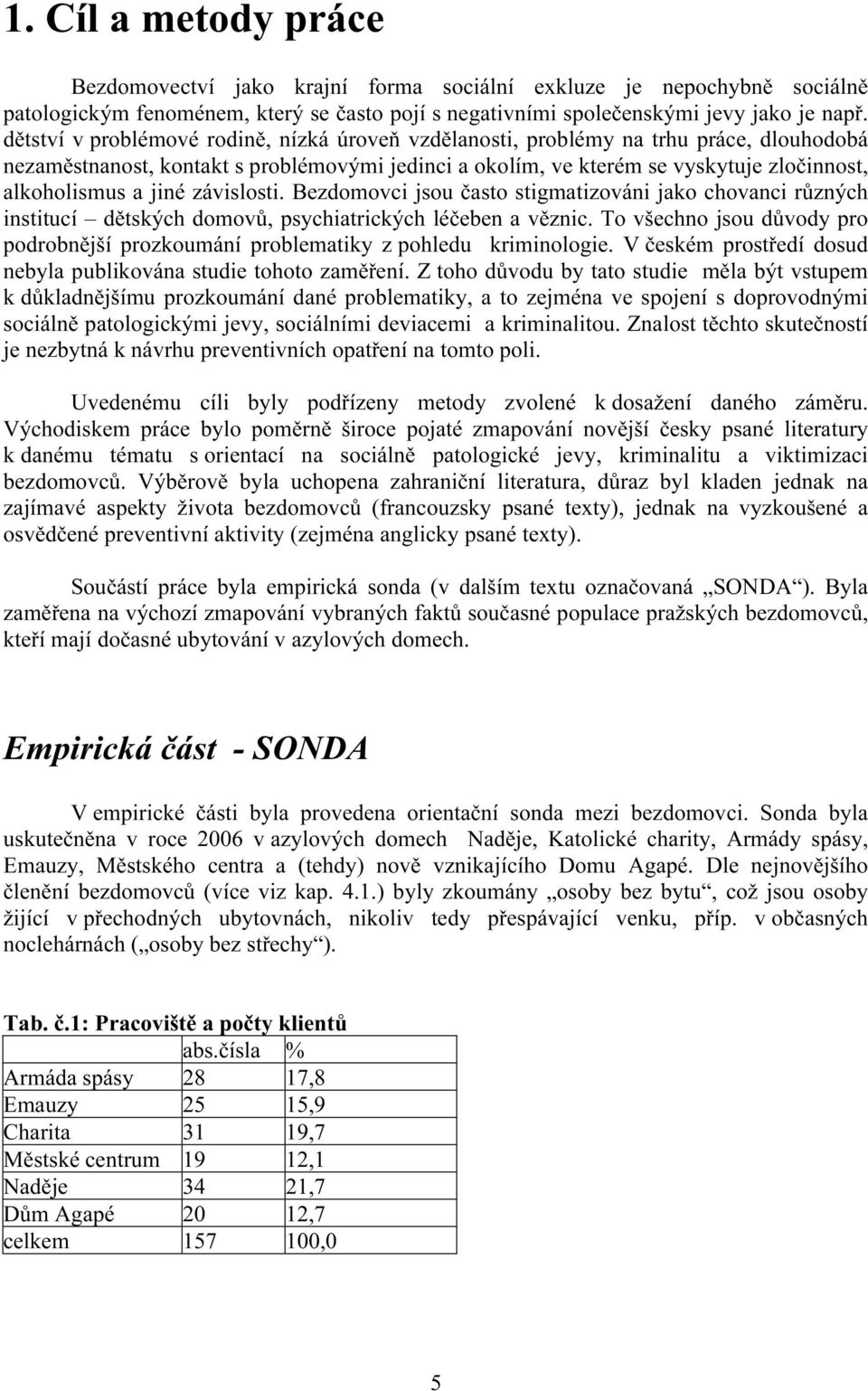 jiné závislosti. Bezdomovci jsou často stigmatizováni jako chovanci různých institucí dětských domovů, psychiatrických léčeben a věznic.