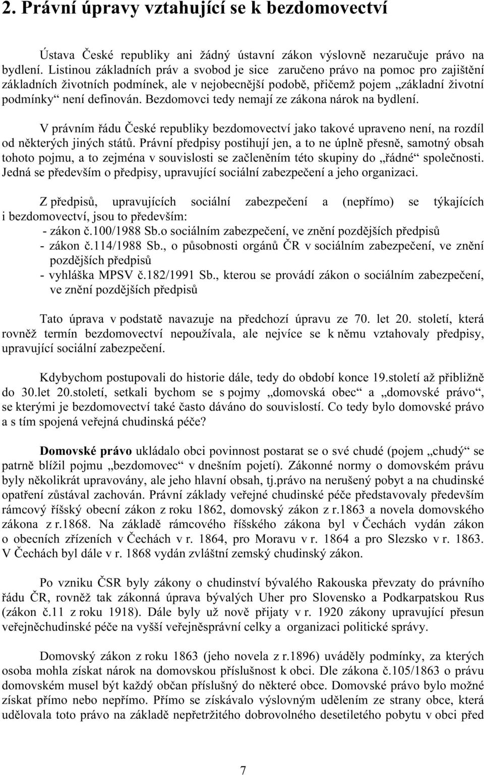 Bezdomovci tedy nemají ze zákona nárok na bydlení. V právním řádu České republiky bezdomovectví jako takové upraveno není, na rozdíl od některých jiných států.