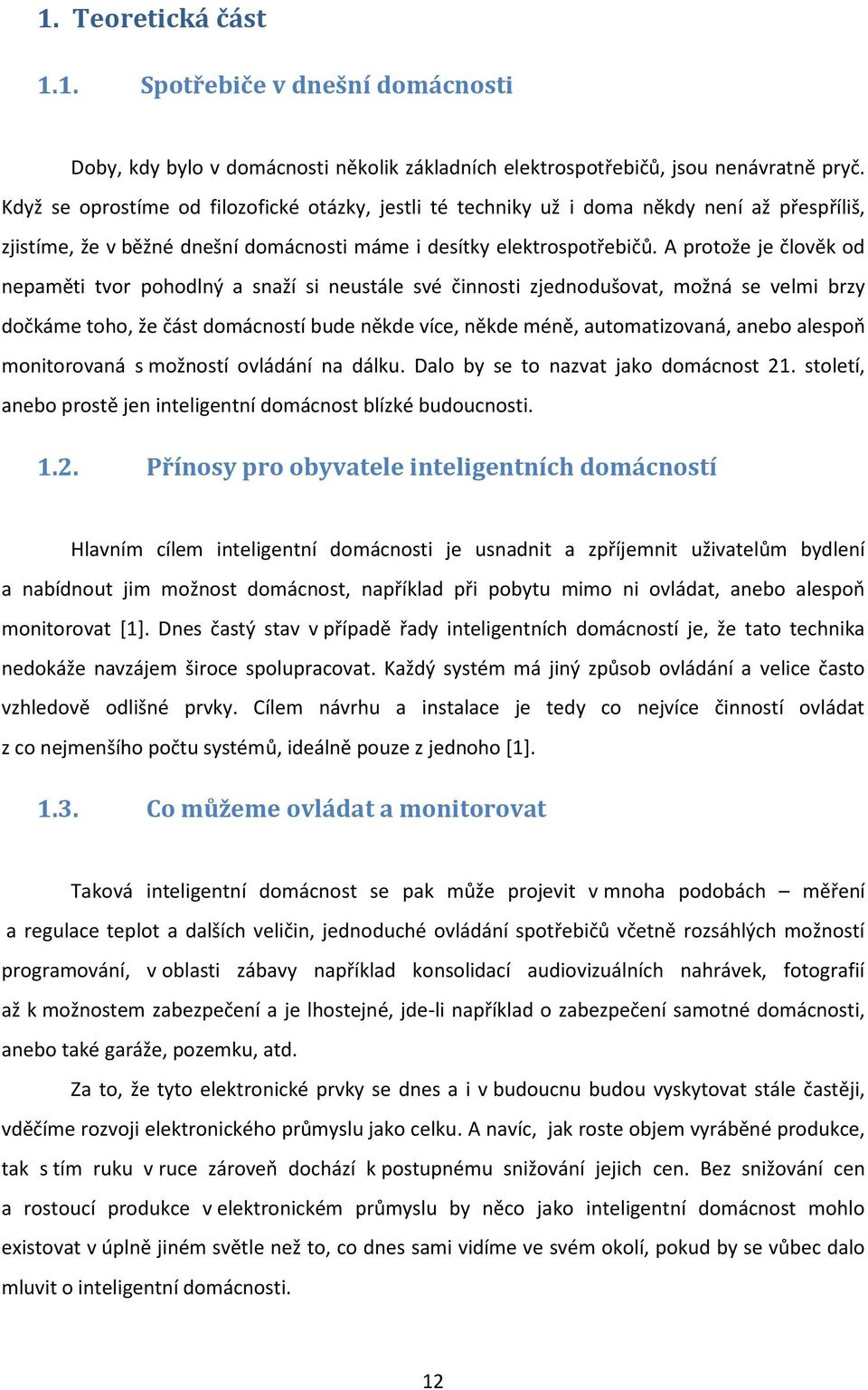 A protože je člověk od nepaměti tvor pohodlný a snaží si neustále své činnosti zjednodušovat, možná se velmi brzy dočkáme toho, že část domácností bude někde více, někde méně, automatizovaná, anebo