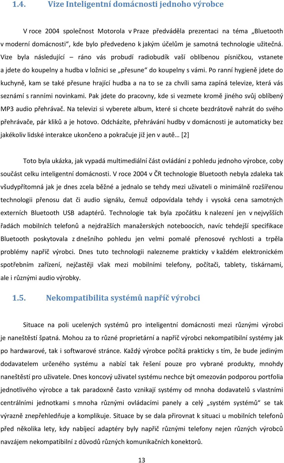 Po ranní hygieně jdete do kuchyně, kam se také přesune hrající hudba a na to se za chvíli sama zapíná televize, která vás seznámí s ranními novinkami.