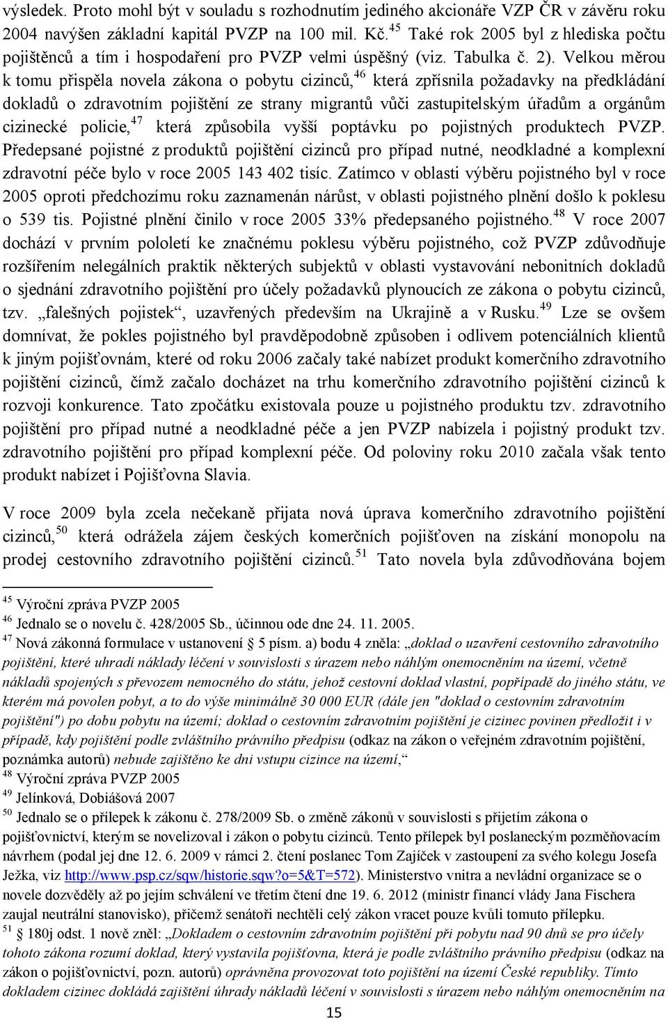 Velkou měrou k tomu přispěla novela zákona o pobytu cizinců, 46 která zpřísnila požadavky na předkládání dokladů o zdravotním pojištění ze strany migrantů vůči zastupitelským úřadům a orgánům