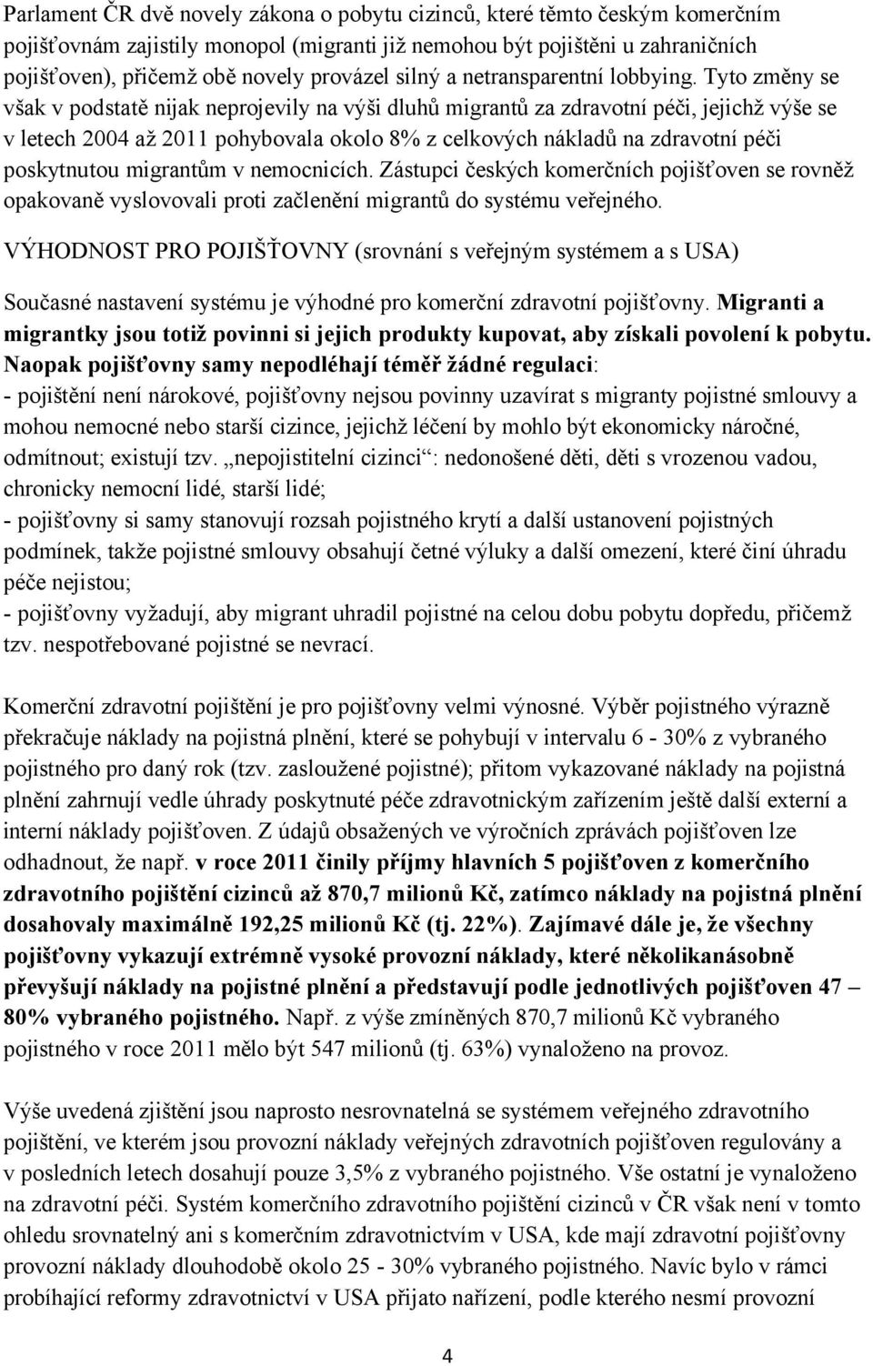 Tyto změny se však v podstatě nijak neprojevily na výši dluhů migrantů za zdravotní péči, jejichž výše se v letech 2004 až 2011 pohybovala okolo 8% z celkových nákladů na zdravotní péči poskytnutou