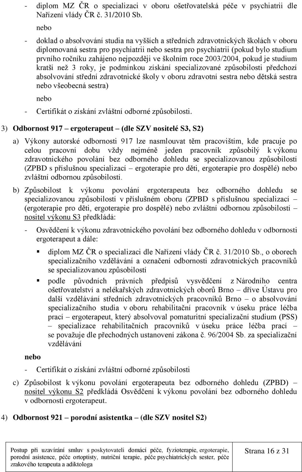 nejpozději ve školním roce 2003/2004, pokud je studium kratší než 3 roky, je podmínkou získání specializované způsobilosti předchozí absolvování střední zdravotnické školy v oboru zdravotní sestra