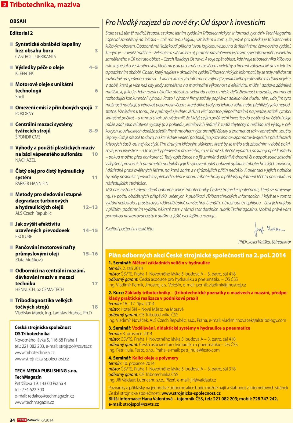 hydraulický systém 11 PARKER HANNIFIN Metody pro sledování stupně degradace turbínových a hydraulických olejů 12 13 ALS Czech Republic Jak zvýšit efektivitu uzavřených převodovek 14 15 EKOLUBE