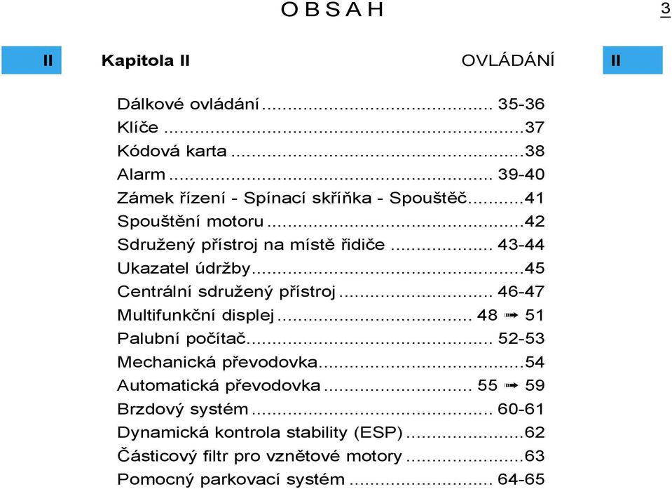 .. 43-44 Ukazatel údržby...45 Centrální sdružený přístroj... 46-47 Multifunkční displej... 48 51 Palubní počítač.