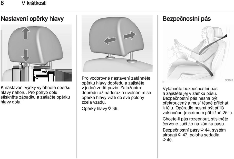 Zatažením dopředu až nadoraz a uvolněním se opěrka hlavy vrátí do své polohy zcela vzadu. Opěrky hlavy 3 39. Vytáhněte bezpečnostní pás a zajistěte jej v zámku pásu.