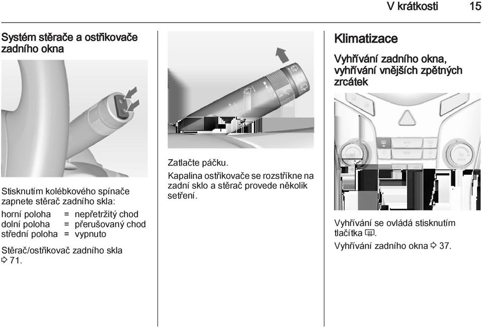 přerušovaný chod střední poloha = vypnuto Stěrač/ostřikovač zadního skla 3 71. Zatlačte páčku.