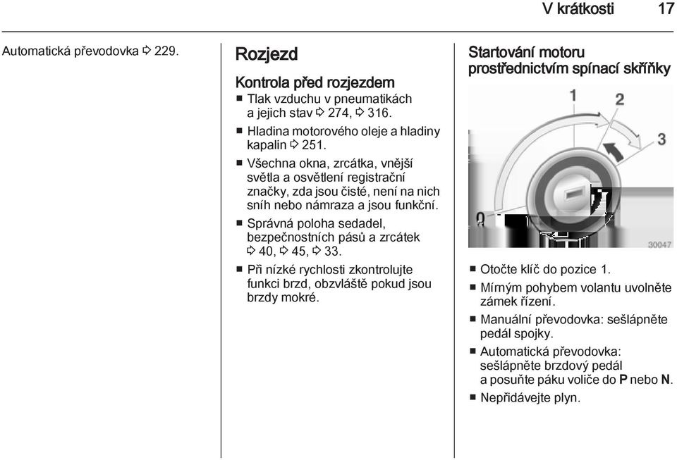 Správná poloha sedadel, bezpečnostních pásů a zrcátek 3 40, 3 45, 3 33. Při nízké rychlosti zkontrolujte funkci brzd, obzvláště pokud jsou brzdy mokré.