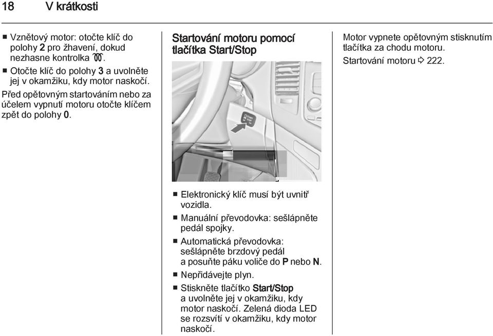 Startování motoru pomocí tlačítka Start/Stop Motor vypnete opětovným stisknutím tlačítka za chodu motoru. Startování motoru 3 222. Elektronický klíč musí být uvnitř vozidla.