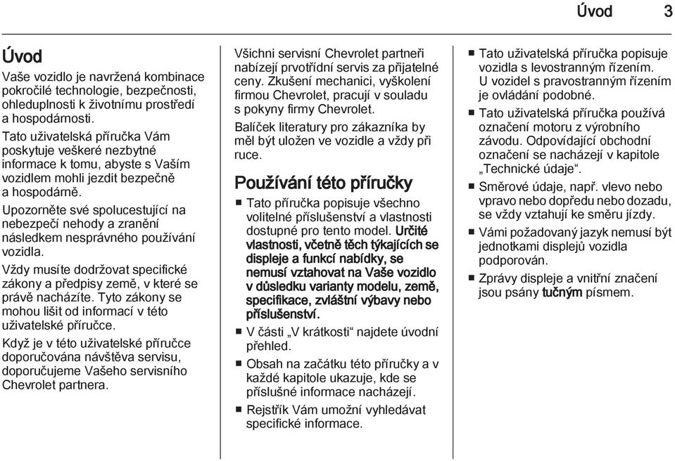 Upozorněte své spolucestující na nebezpečí nehody a zranění následkem nesprávného používání vozidla. Vždy musíte dodržovat specifické zákony a předpisy země, v které se právě nacházíte.