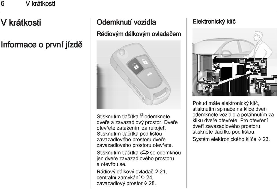 Stisknutím tlačítka x se odemknou jen dveře zavazadlového prostoru a otevřou se. Rádiový dálkový ovladač 3 21, centrální zamykání 3 24, zavazadlový prostor 3 28.