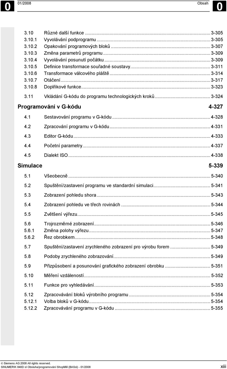 11 Vkládání G-kódu do programu technologických kroků... 3-324 Programování v G-kódu 4-327 4.1 Sestavování programu v G-kódu... 4-328 4.2 Zpracování programu v G-kódu... 4-331 4.3 Editor G-kódu.