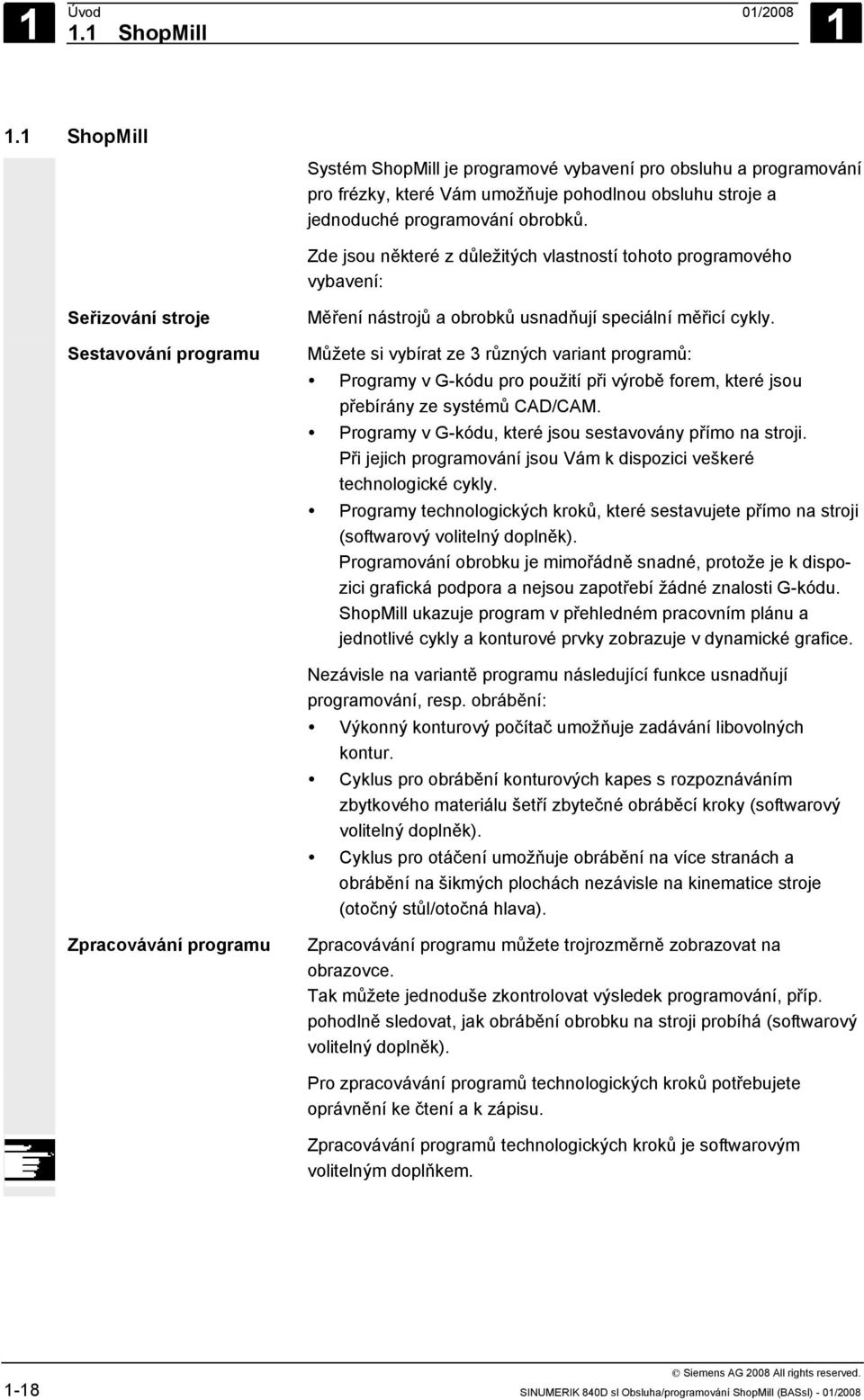 Můžete si vybírat ze 3 různých variant programů: Programy v G-kódu pro použití při výrobě forem, které jsou přebírány ze systémů CAD/CAM. Programy v G-kódu, které jsou sestavovány přímo na stroji.