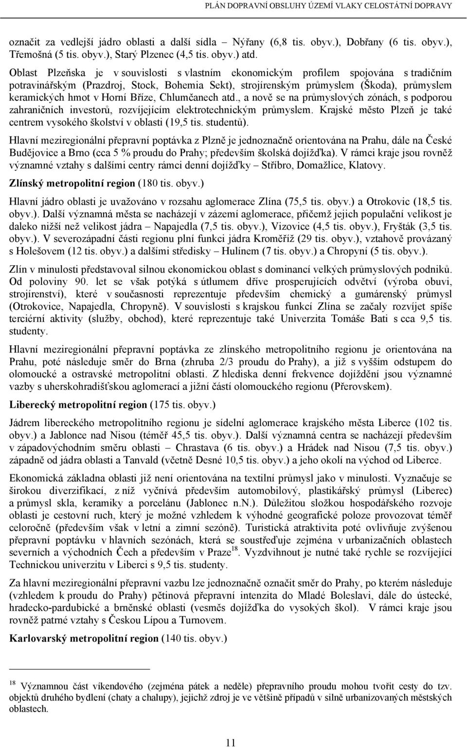 Horní Bříze, Chlumčanech atd., a nově se na průmyslových zónách, s podporou zahraničních investorů, rozvíjejícím elektrotechnickým průmyslem.