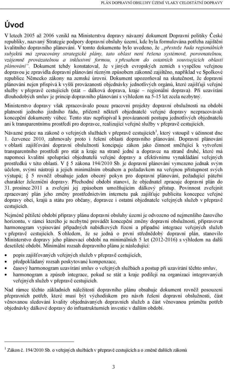 V tomto dokumentu bylo uvedeno, že přestože řada regionálních subjektů má zpracovány strategické plány, tato oblast není řešena systémově, porovnatelnou, vzájemně provázatelnou a inklusivní formou, s