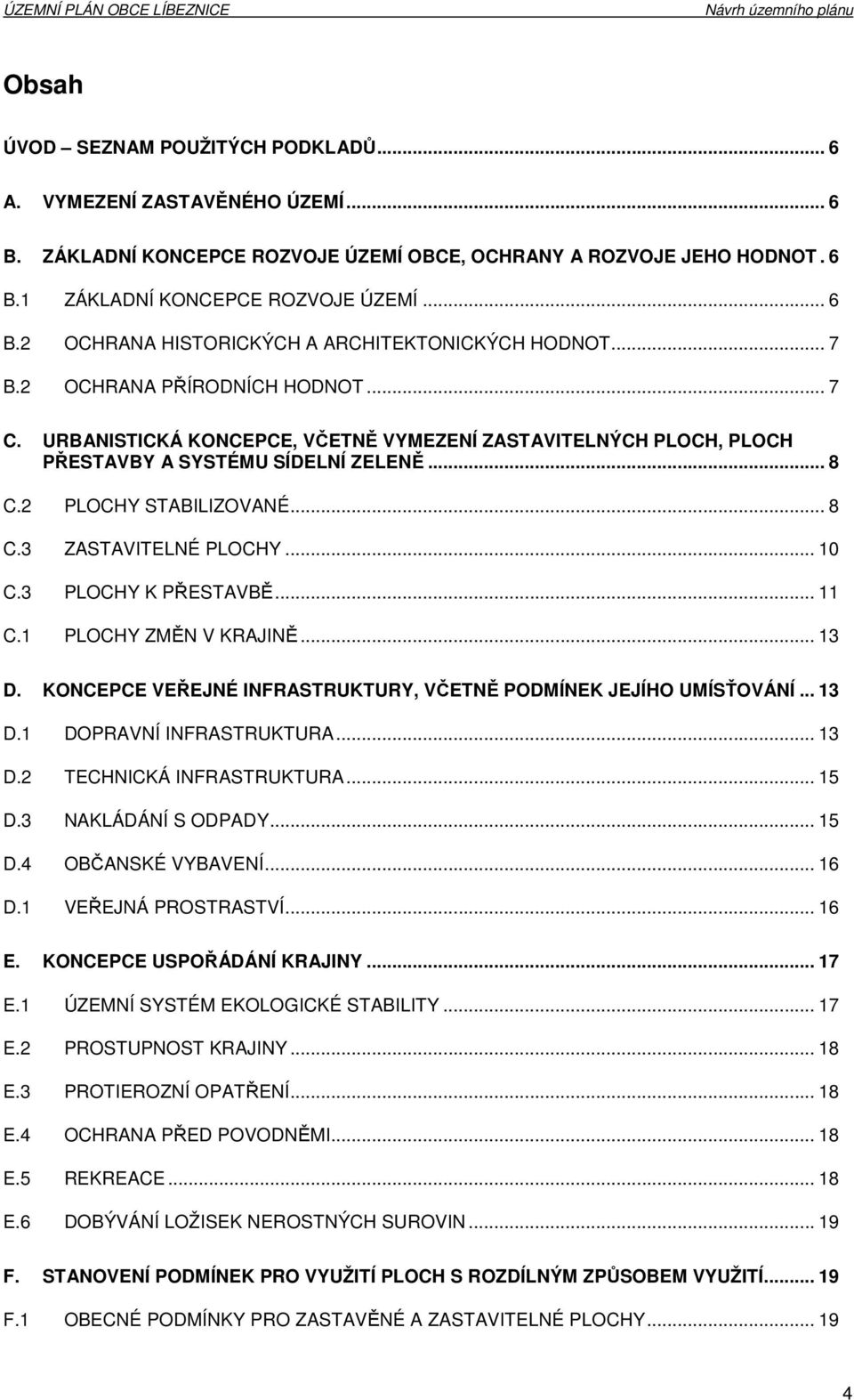 .. 10 C.3 PLOCHY K PŘESTAVBĚ... 11 C.1 PLOCHY ZMĚN V KRAJINĚ... 13 D. KONCEPCE VEŘEJNÉ INFRASTRUKTURY, VČETNĚ PODMÍNEK JEJÍHO UMÍSŤOVÁNÍ... 13 D.1 DOPRAVNÍ INFRASTRUKTURA... 13 D.2 TECHNICKÁ INFRASTRUKTURA.