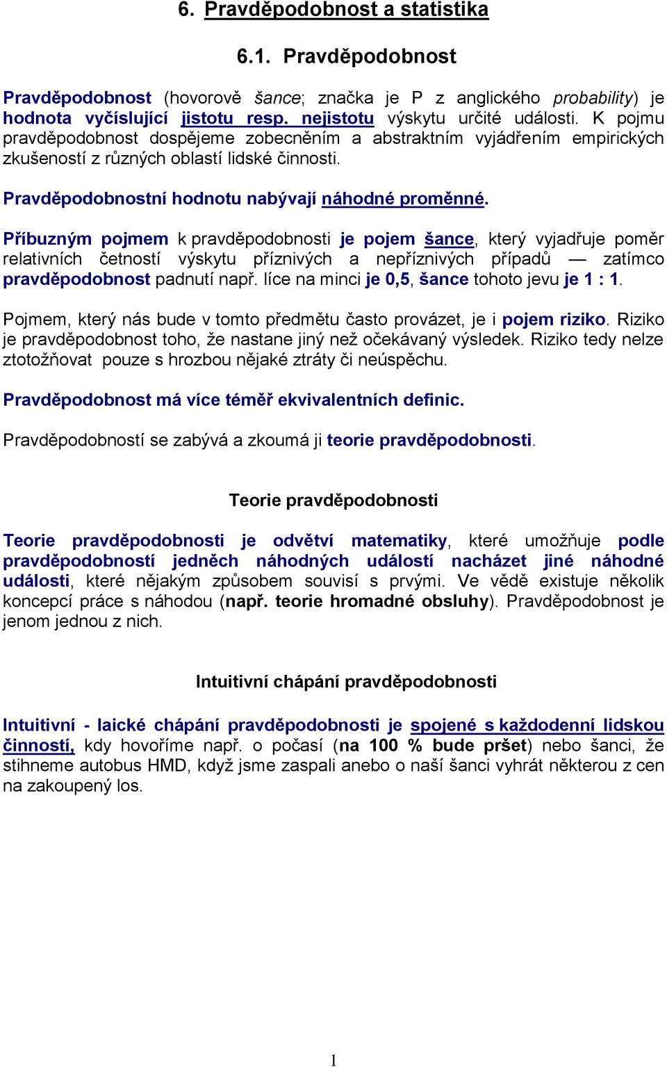 Příbuzným pojmem k pravděpodobnosti je pojem šance, který vyjadřuje poměr relativních četností výskytu příznivých a nepříznivých případů zatímco pravděpodobnost padnutí např.